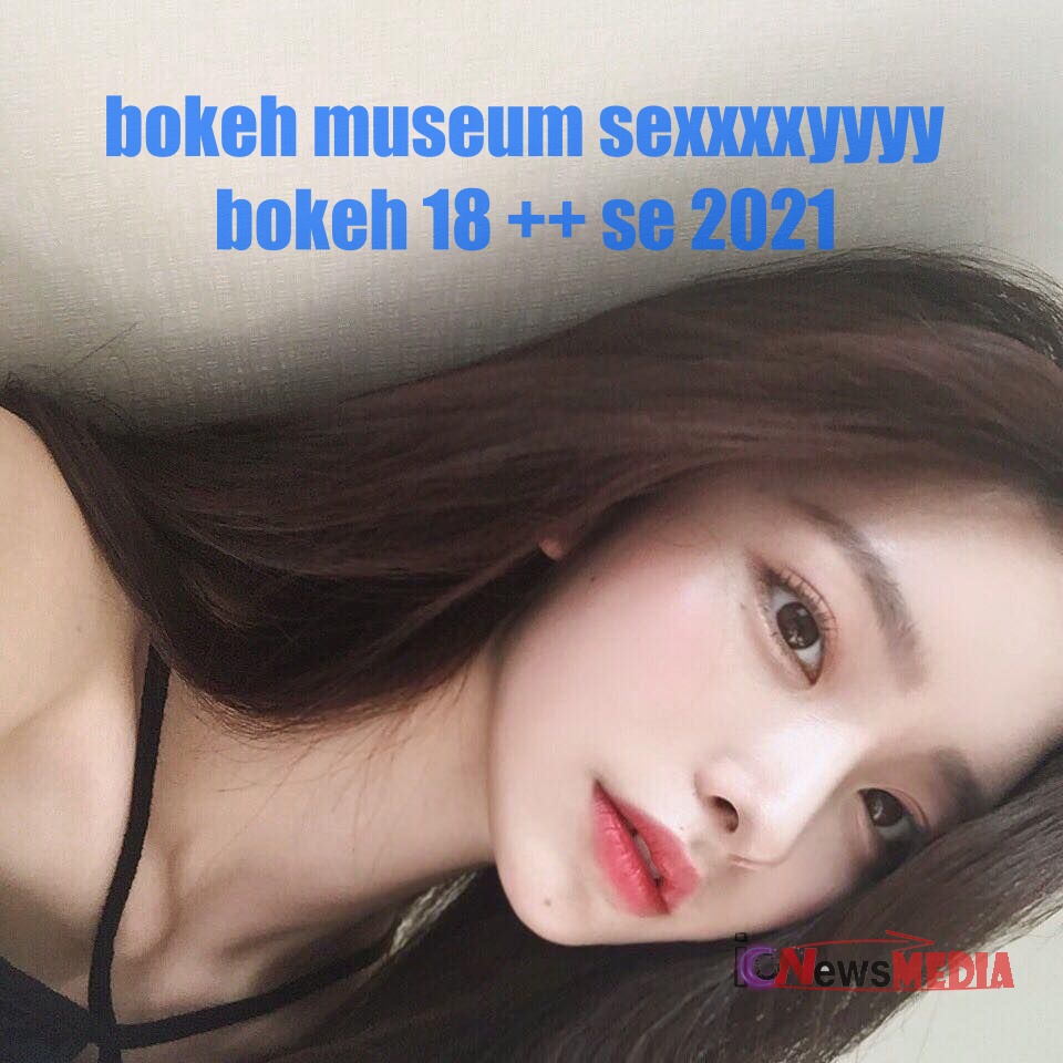 Video Bokeh Museum Sexxxxyyyy Bokeh 18 ++ Se 2021 Full